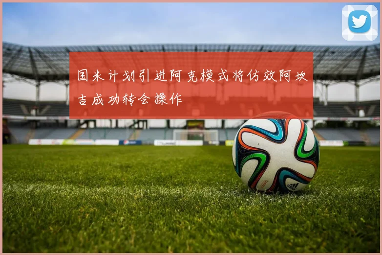 国米计划引进阿克模式将仿效阿坎吉成功转会操作