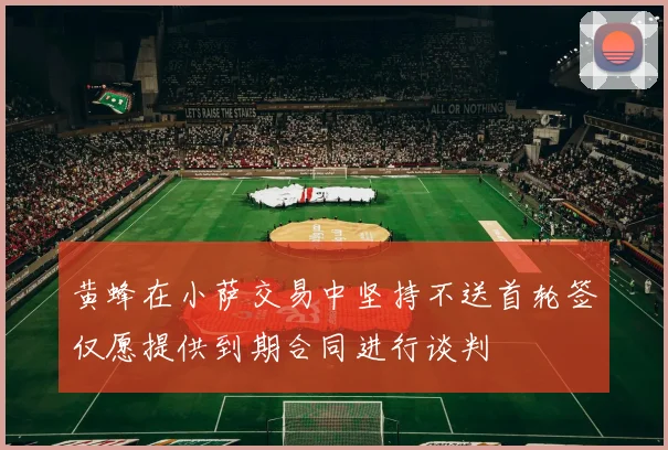 黄蜂在小萨交易中坚持不送首轮签仅愿提供到期合同进行谈判