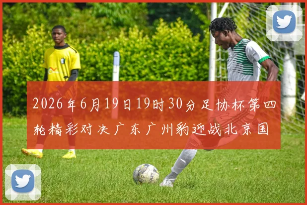 2026年6月19日19时30分足协杯第四轮精彩对决广东广州豹迎战北京国安