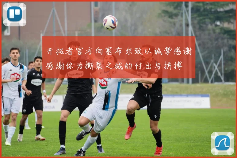 开拓者官方向塞布尔致以诚挚感谢感谢你为撕裂之城的付出与拼搏